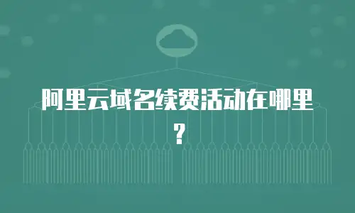 阿里云域名续费活动在哪里？