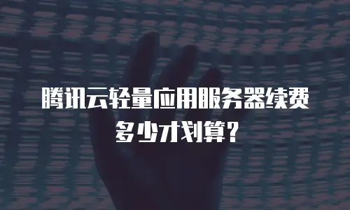 腾讯云轻量应用服务器续费多少才划算？