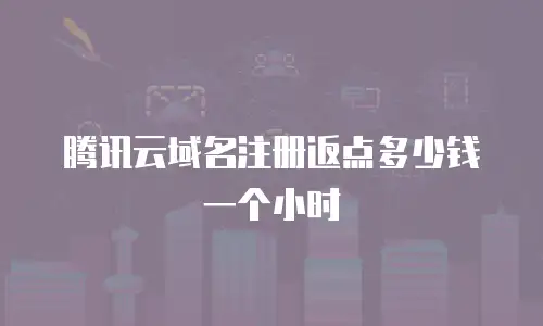 腾讯云域名注册返点多少钱一个小时