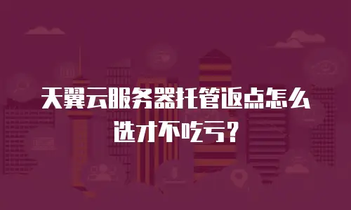 天翼云服务器托管返点怎么选才不吃亏？