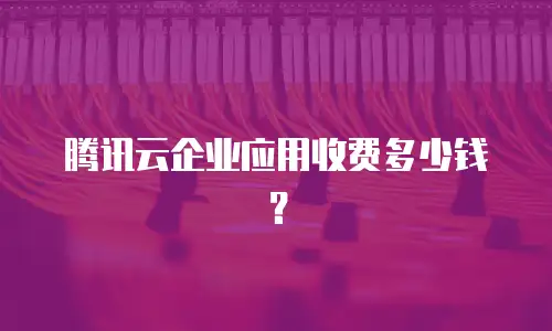 腾讯云企业应用收费多少钱？