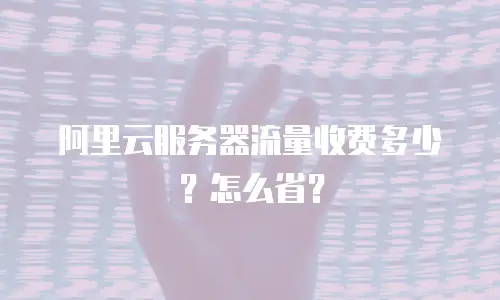 阿里云服务器流量收费多少？怎么省？