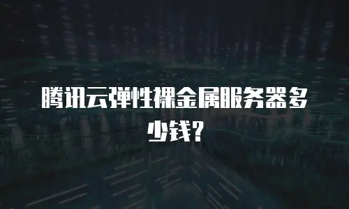 腾讯云弹性裸金属服务器多少钱？