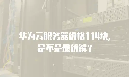 华为云服务器价格114块，是不是最优解？