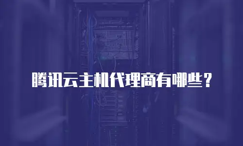腾讯云主机代理商有哪些？