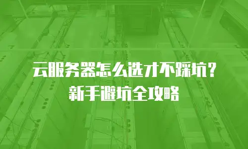 云服务器怎么选才不踩坑？新手避坑全攻略