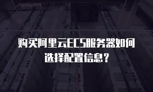 购买阿里云ECS服务器如何选择配置信息？