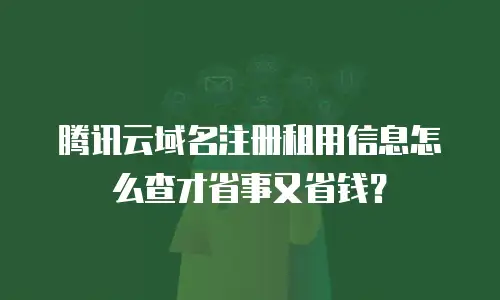 腾讯云域名注册租用信息怎么查才省事又省钱？
