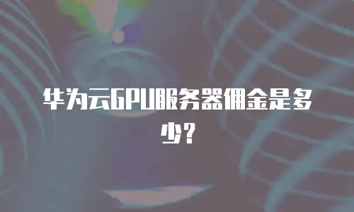 华为云GPU服务器佣金是多少？