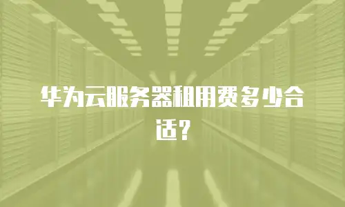 华为云服务器租用费多少合适？