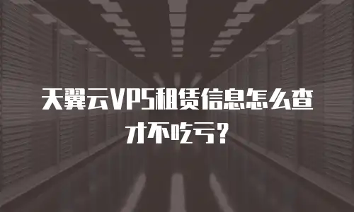 天翼云VPS租赁信息怎么查才不吃亏？