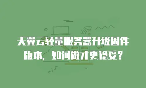 天翼云轻量服务器升级固件版本，如何做才更稳妥？