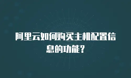 阿里云如何购买主机配置信息的功能？
