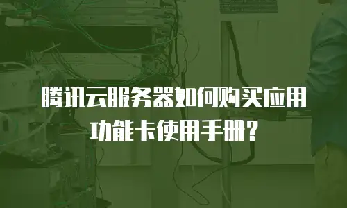 腾讯云服务器如何购买应用功能卡使用手册？