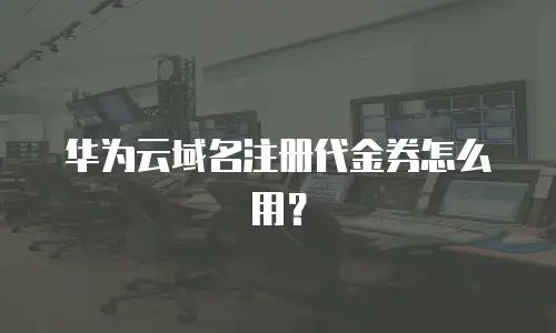 华为云域名注册代金券怎么用？