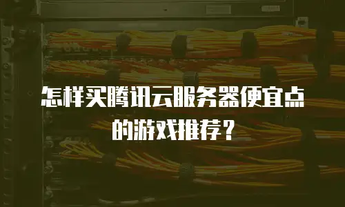 怎样买腾讯云服务器便宜点的游戏推荐？