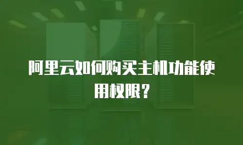 阿里云如何购买主机功能使用权限？