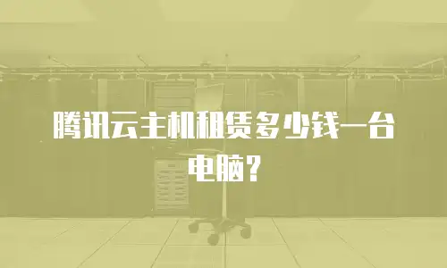 腾讯云主机租赁多少钱一台电脑？