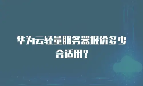 华为云轻量服务器报价多少合适用？