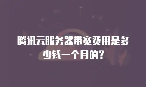 腾讯云服务器带宽费用是多少钱一个月的？