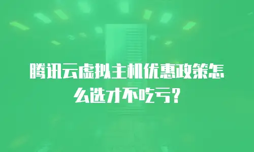 腾讯云虚拟主机优惠政策怎么选才不吃亏？