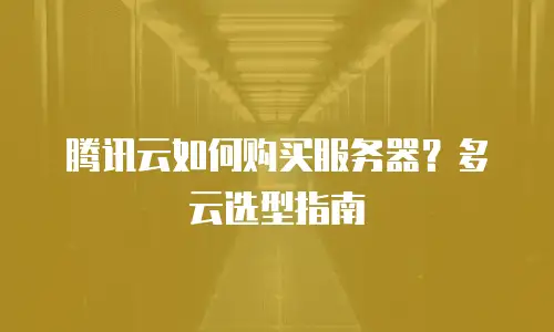 腾讯云如何购买服务器？多云选型指南