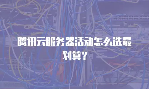 腾讯云服务器活动怎么选最划算？