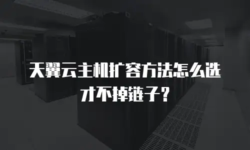 天翼云主机扩容方法怎么选才不掉链子？