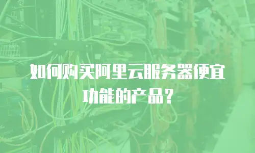 如何购买阿里云服务器便宜功能的产品？