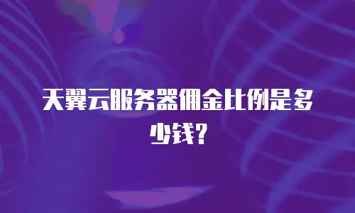天翼云服务器佣金比例是多少钱？