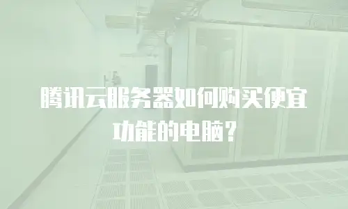 腾讯云服务器如何购买便宜功能的电脑？