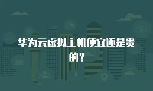 华为云虚拟主机便宜还是贵的？