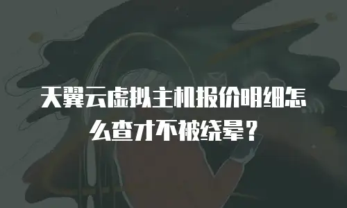天翼云虚拟主机报价明细怎么查才不被绕晕？