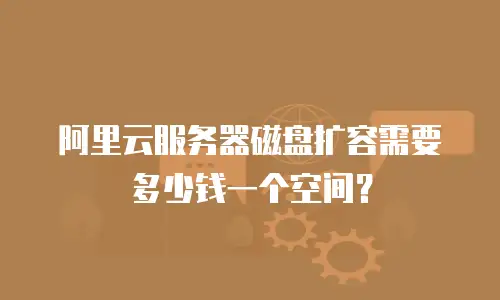 阿里云服务器磁盘扩容需要多少钱一个空间？