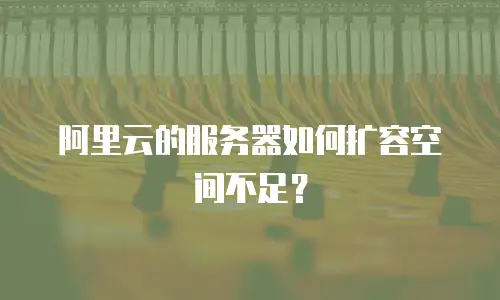 阿里云的服务器如何扩容空间不足？