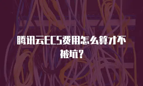 腾讯云ECS费用怎么算才不被坑？