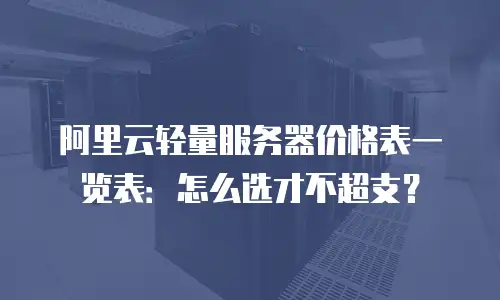 阿里云轻量服务器价格表一览表：怎么选才不超支？