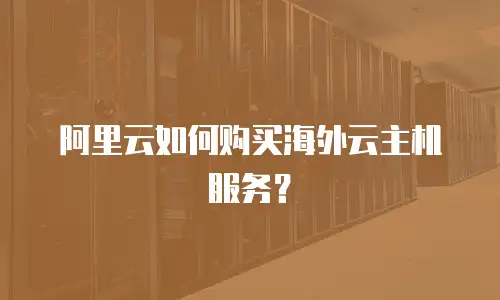 阿里云如何购买海外云主机服务？
