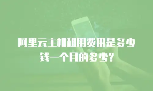 阿里云主机租用费用是多少钱一个月的多少？