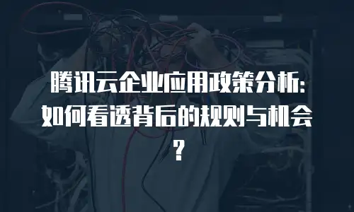 腾讯云企业应用政策分析：如何看透背后的规则与机会？