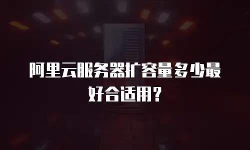 阿里云服务器扩容量多少最好合适用？