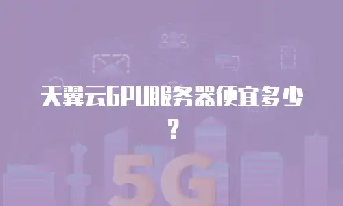 天翼云GPU服务器便宜多少？