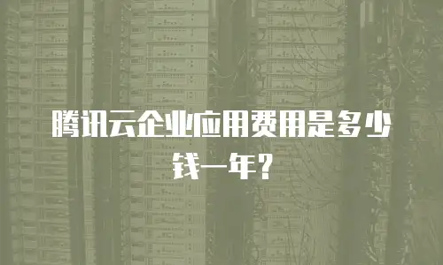 腾讯云企业应用费用是多少钱一年？