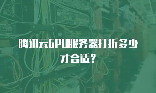 腾讯云GPU服务器打折多少才合适？