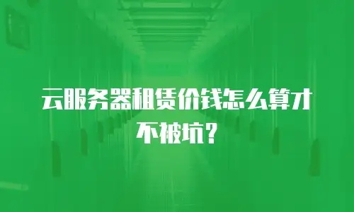 云服务器租赁价钱怎么算才不被坑？