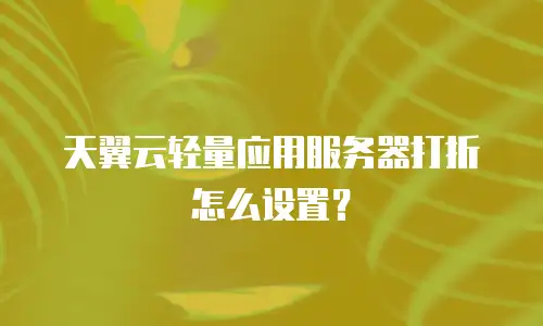 天翼云轻量应用服务器打折怎么设置？