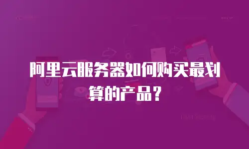 阿里云服务器如何购买最划算的产品？