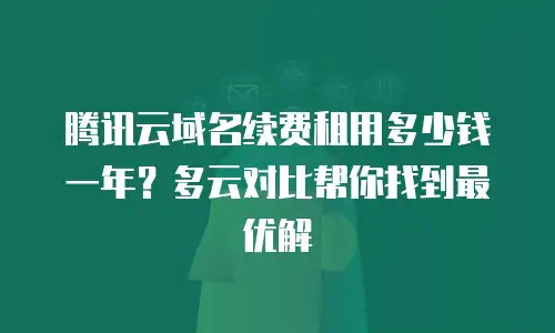 腾讯云域名续费租用多少钱一年？多云对比帮你找到最优解