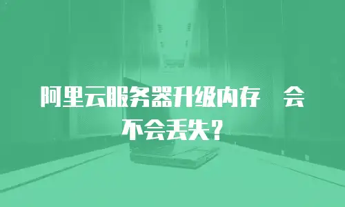 阿里云服务器升级内存　会不会丢失？