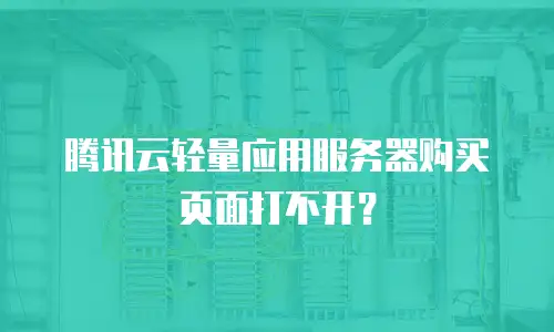 腾讯云轻量应用服务器购买页面打不开？